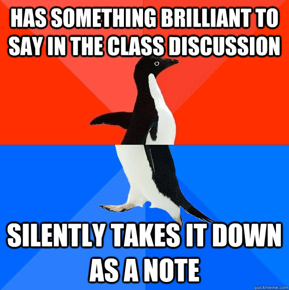 has something brilliant to say in the class discussion  silently takes it down as a note  Socially Awesome Awkward Penguin
