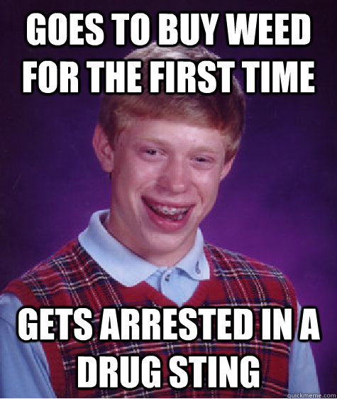 goes to buy weed for the first time gets arrested in a drug sting  Bad Luck Brian