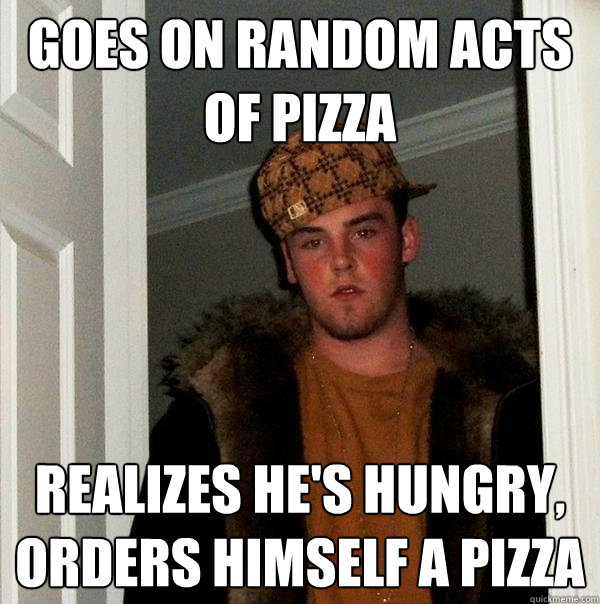 Goes on Random Acts of Pizza Realizes he's hungry, orders himself a pizza  Scumbag Steve