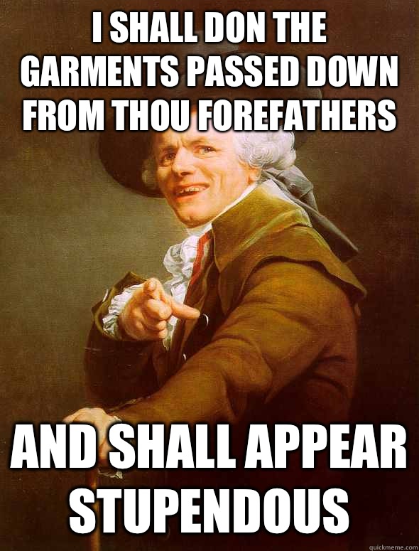 I shall don the garments passed down from thou forefathers And shall appear stupendous  Joseph Ducreux