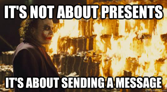 It's not about presents It's about sending a message - It's not about presents It's about sending a message  burning joker