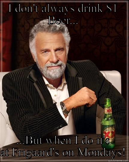 $1 Beers - I DON'T ALWAYS DRINK $1 BEER... ...BUT WHEN I DO IT'S AT FRIGAARD'S ON MONDAYS! The Most Interesting Man In The World