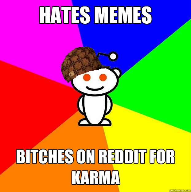 hates memes bitches on reddit for karma  Scumbag Redditor