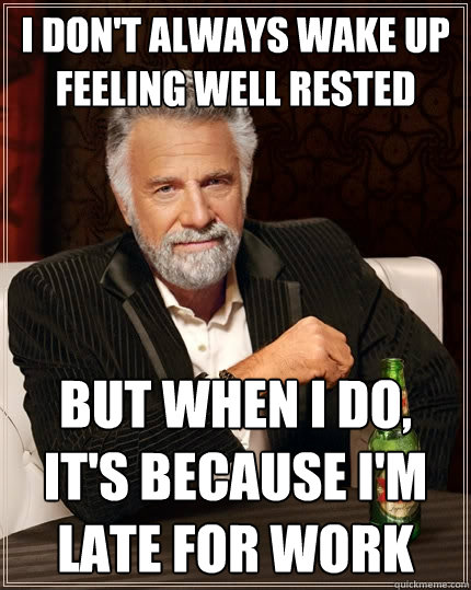 I don't always wake up feeling well rested But when I do, it's because I'm late for work  The Most Interesting Man In The World