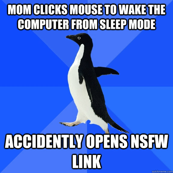 Mom clicks mouse to wake the computer from sleep mode accidently Opens nsfw link  Socially Awkward Penguin