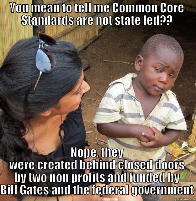 YOU MEAN TO TELL ME COMMON CORE STANDARDS ARE NOT STATE LED?? NOPE, THEY WERE CREATED BEHIND CLOSED DOORS BY TWO NON PROFITS AND FUNDED BY BILL GATES AND THE FEDERAL GOVERNMENT Skeptical Third World Kid