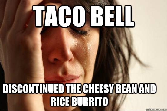 discontinued the cheesy bean and rice burrito taco bell  First World Problems