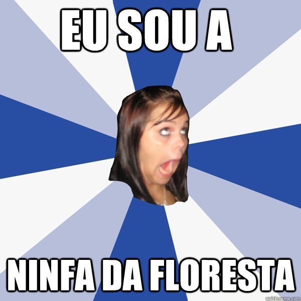 EU SOU A  NINFA DA FLORESTA  Annoying Facebook Girl