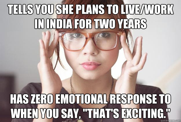 Tells you she plans to live/work in India for two years has zero emotional response to when you say, 