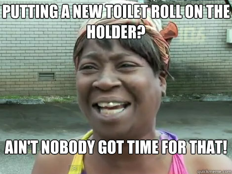 Putting a new toilet roll on the holder? AIN'T NOBODY GOT TIME FOR THAT!  Sweet Brown Bronchitus