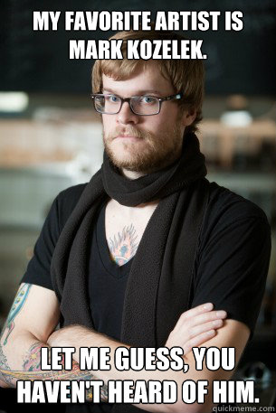 My favorite artist is Mark Kozelek. Let me guess, you haven't heard of him.  Hipster Barista