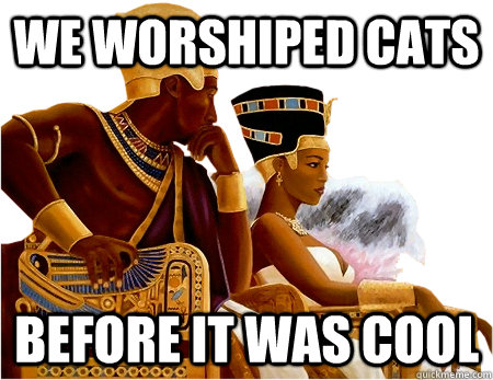 We worshiped cats Before it was cool - We worshiped cats Before it was cool  Hipster Egyptians