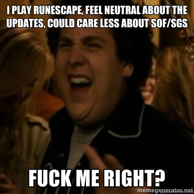 I play runescape, feel neutral about the updates, could care less about sof/sgs

  fuck me right