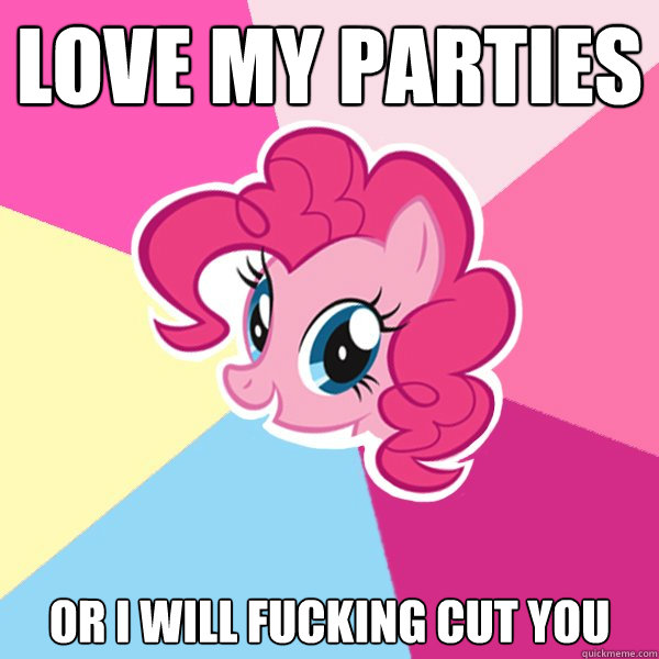 Love my Parties or i will fucking cut you - Love my Parties or i will fucking cut you  Pinkie Pie