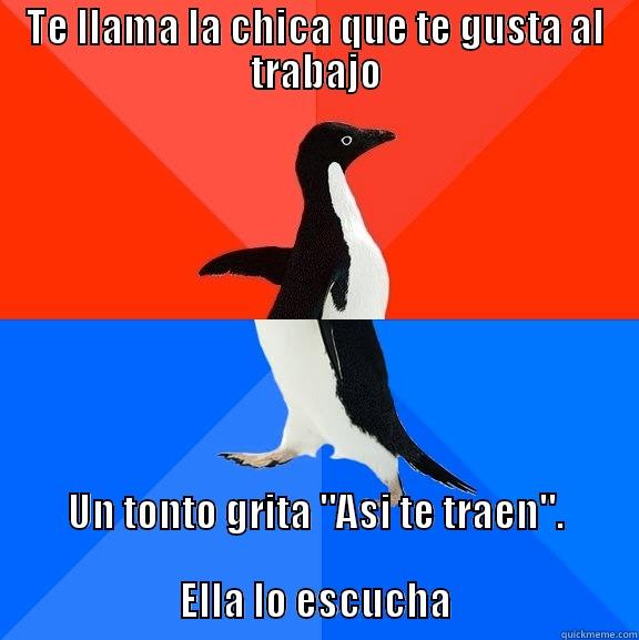 TE LLAMA LA CHICA QUE TE GUSTA AL TRABAJO UN TONTO GRITA 