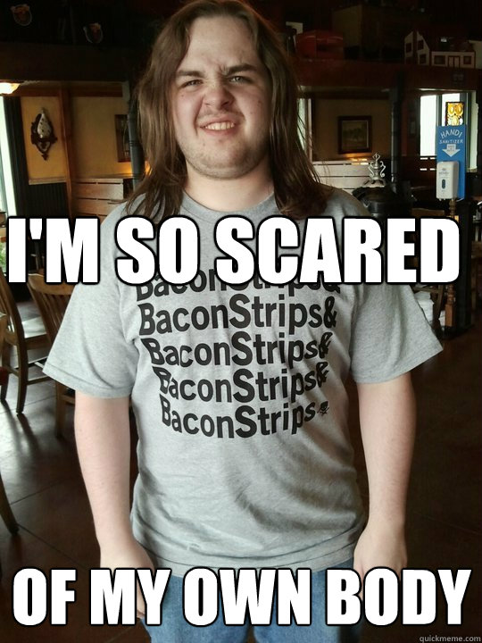 I'm so scared of my own body - I'm so scared of my own body  Shitty Mike Lelko