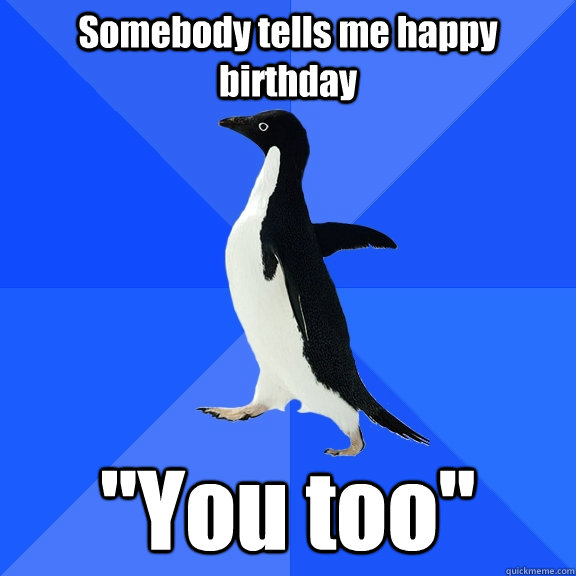 Somebody tells me happy birthday 