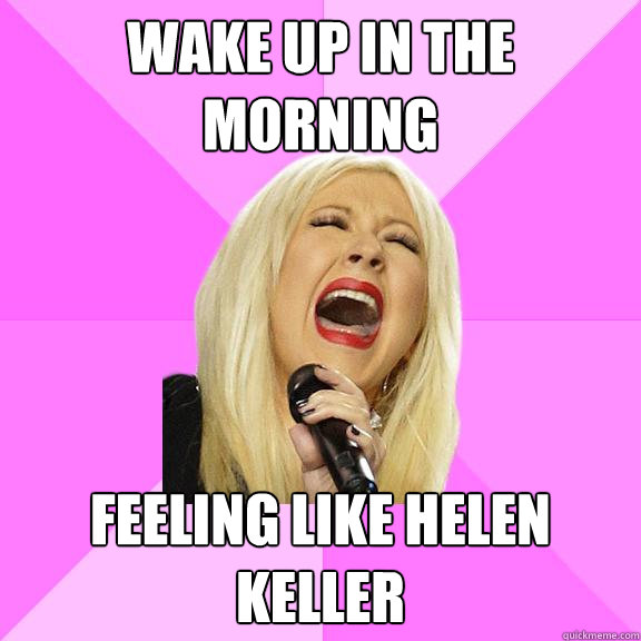 wake up in the morning FEELING LIKE HELEN KELLER  Wrong Lyrics Christina