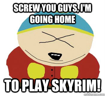 Screw you guys, i'm going home to play skyrim! - Screw you guys, i'm going home to play skyrim!  cartman skyrim