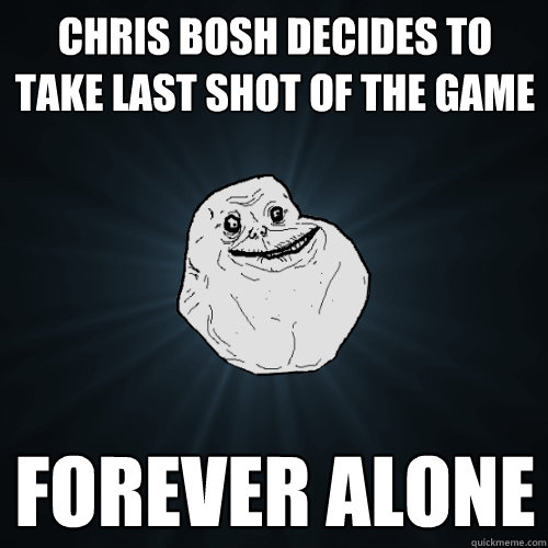Chris Bosh Decides to take last shot of the game FOREVER ALONE  Forever Alone