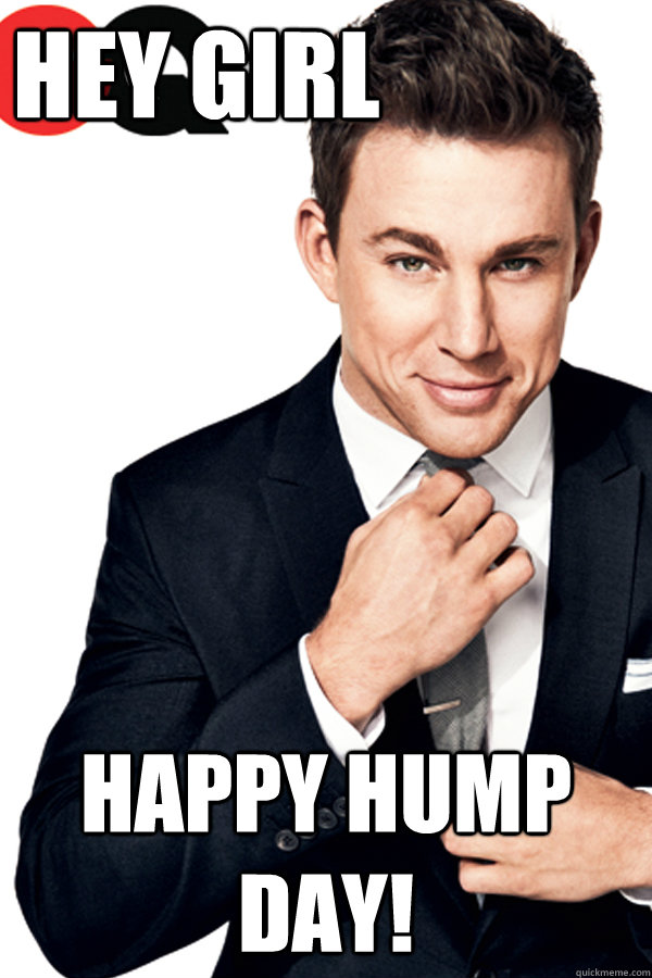 Hey Girl Happy Hump Day! - Hey Girl Happy Hump Day!  Channing Tatum Finals