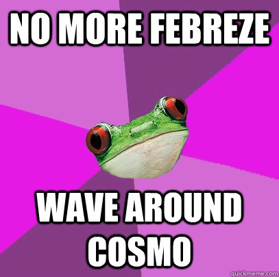 No more febreze wave around Cosmo   Foul Bachelorette Frog