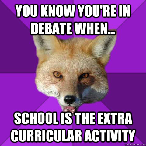 You know you're in debate when... School is the extra curricular activity  Forensics Fox