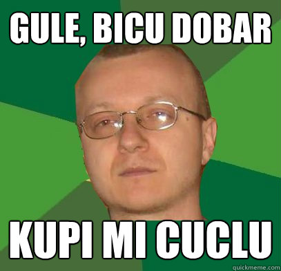 Gule, bicu dobar kupi mi cuclu  Ghoul