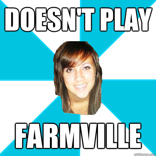 doesn't play  farmville - doesn't play  farmville  Pleasant Facebook Girl