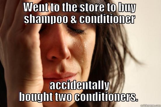 WENT TO THE STORE TO BUY SHAMPOO & CONDITIONER ACCIDENTALLY BOUGHT TWO CONDITIONERS.  First World Problems