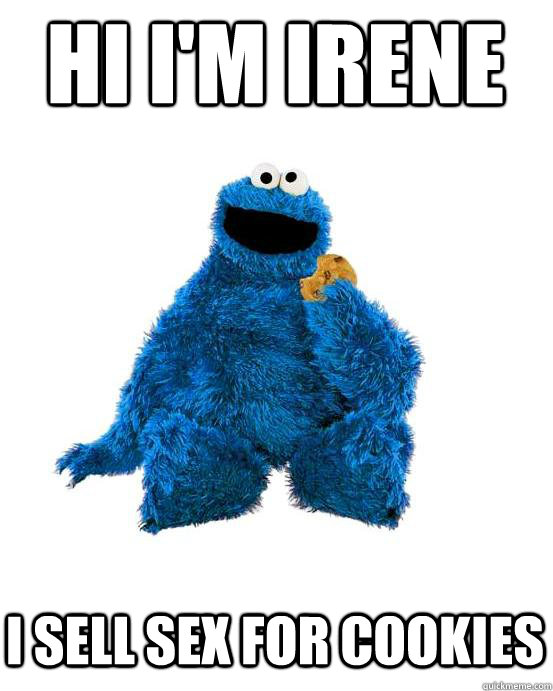 Hi I'm Irene I sell sex for cookies  Cookie Monster Wisdom