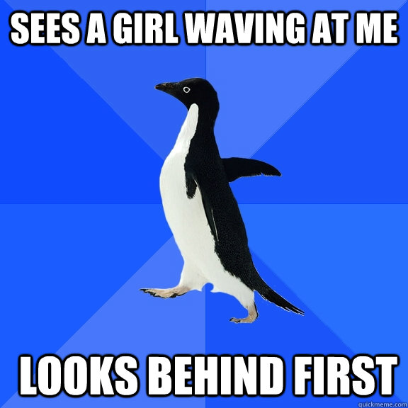 Sees a girl waving at me  Looks behind first  Socially Awkward Penguin