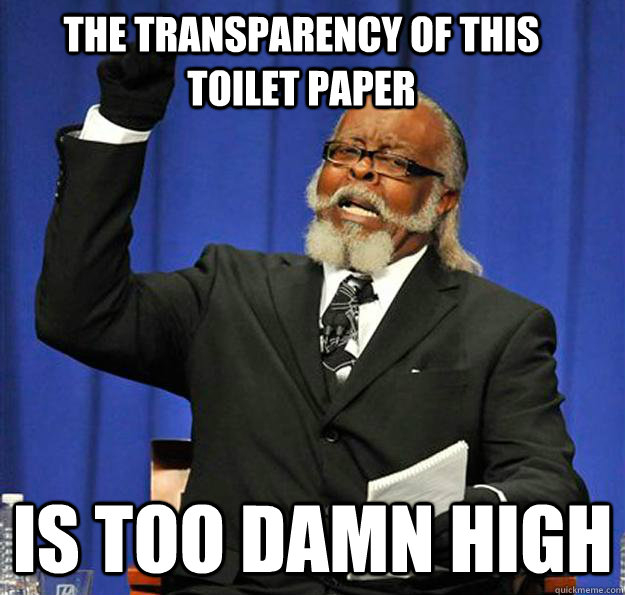 The transparency of this toilet paper  Is too damn high  Jimmy McMillan
