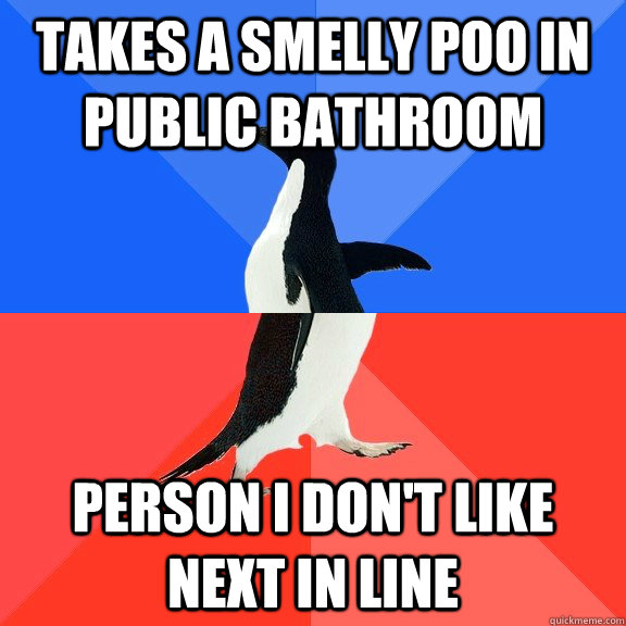 takes a smelly poo in public bathroom person I don't like next in line  Socially Awkward Awesome Penguin