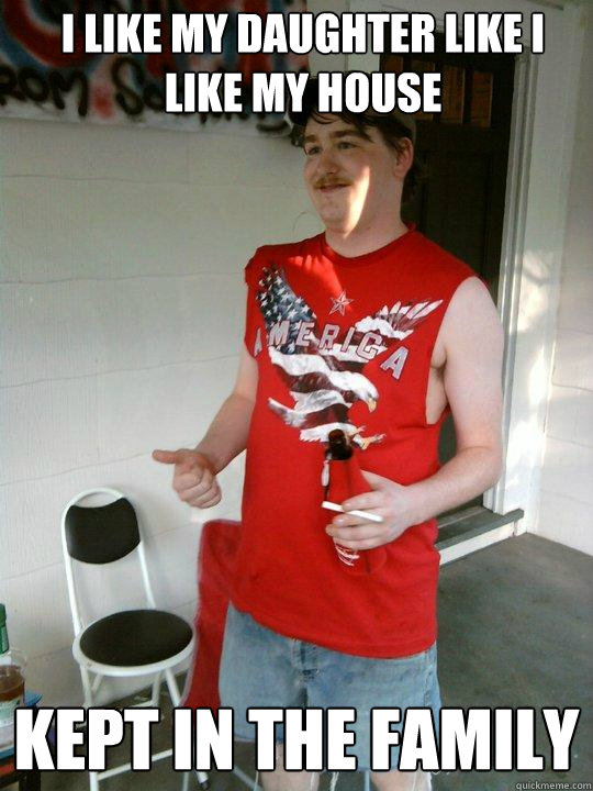 I like my daughter like I like my house kept in the family  Redneck Randal
