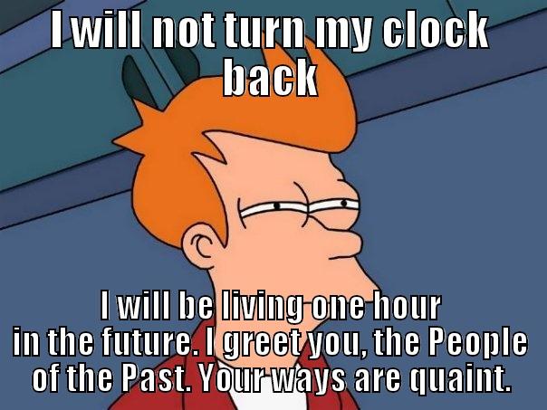 I WILL NOT TURN MY CLOCK BACK I WILL BE LIVING ONE HOUR IN THE FUTURE. I GREET YOU, THE PEOPLE OF THE PAST. YOUR WAYS ARE QUAINT. Futurama Fry