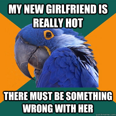 My new girlfriend is really hot There must be something wrong with her  Paranoid Parrot