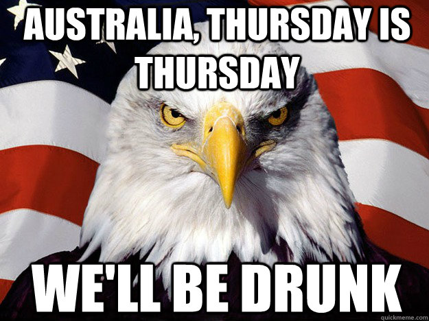 Australia, Thursday is Thursday We'll be drunk - Australia, Thursday is Thursday We'll be drunk  Patriotic Eagle