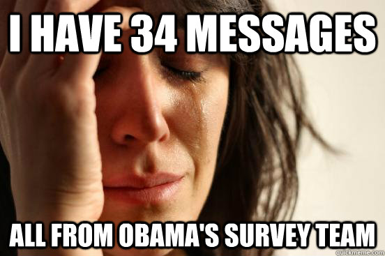 I have 34 messages All from Obama's survey team  First World Problems