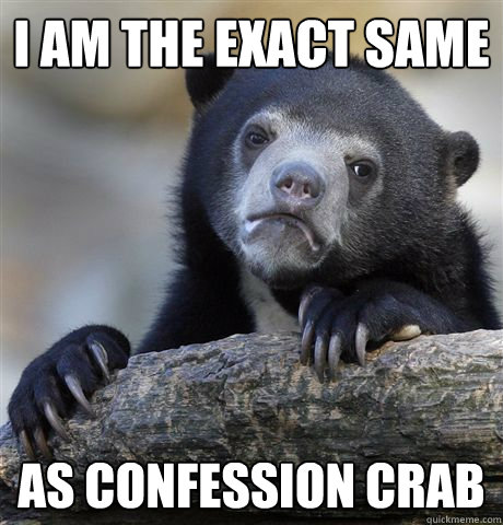 I am the exact same as confession crab - I am the exact same as confession crab  Confession Bear