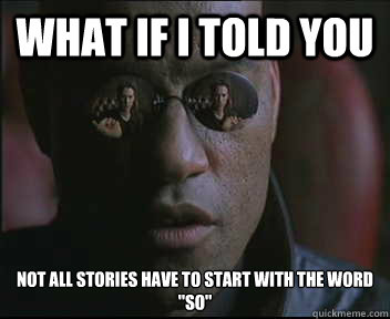 What if I told you Not all stories have to start with the word 