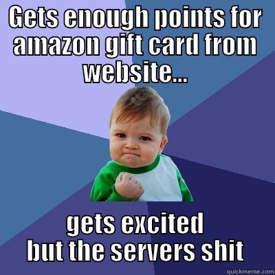 GETS ENOUGH POINTS FOR AMAZON GIFT CARD FROM WEBSITE... GETS EXCITED BUT THE SERVERS SHIT Success Kid