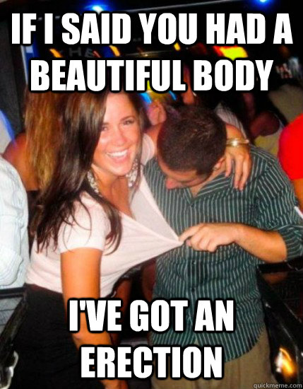 If I said you had a beautiful body I've got an erection  Captain Sublte