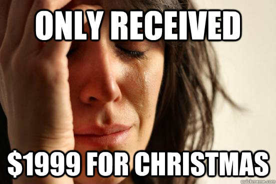 only received $1999 for christmas  First World Problems