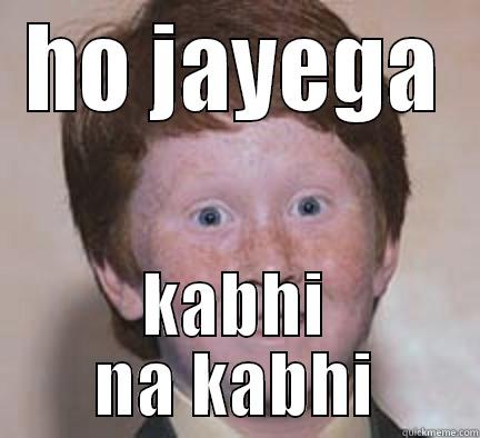 ho jayega - HO JAYEGA KABHI NA KABHI Over Confident Ginger