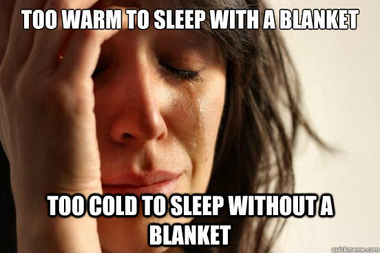 Too Warm to sleep with a blanket Too Cold to sleep without a blanket  First World Problems