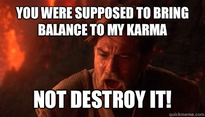 You were supposed to bring balance to my karma  not destroy it! - You were supposed to bring balance to my karma  not destroy it!  Epic Fucking Obi Wan
