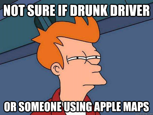 Not sure if drunk driver Or someone using apple maps  Futurama Fry
