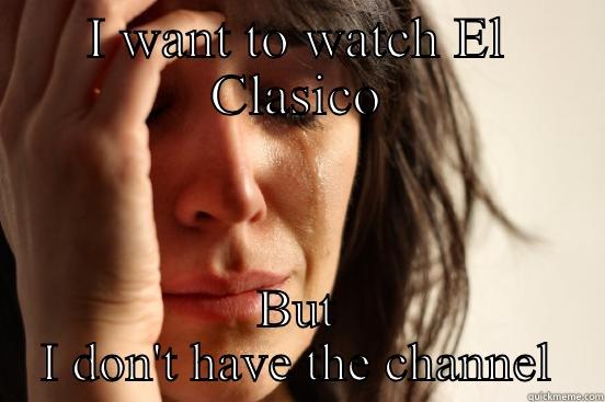 I WANT TO WATCH EL CLASICO BUT I DON'T HAVE THE CHANNEL First World Problems