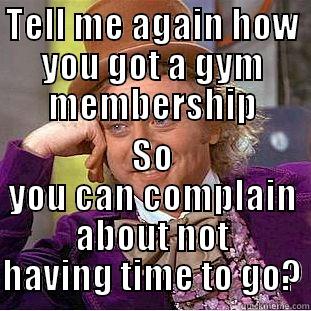 TELL ME AGAIN HOW YOU GOT A GYM MEMBERSHIP SO YOU CAN COMPLAIN ABOUT NOT HAVING TIME TO GO? Condescending Wonka